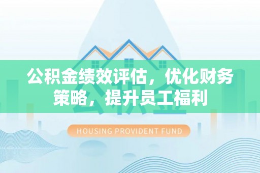 左贡公积金绩效评估，优化财务策略，提升员工福利