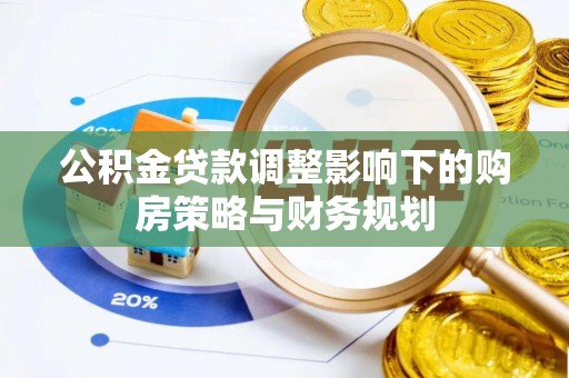左贡公积金贷款调整影响下的购房策略与财务规划
