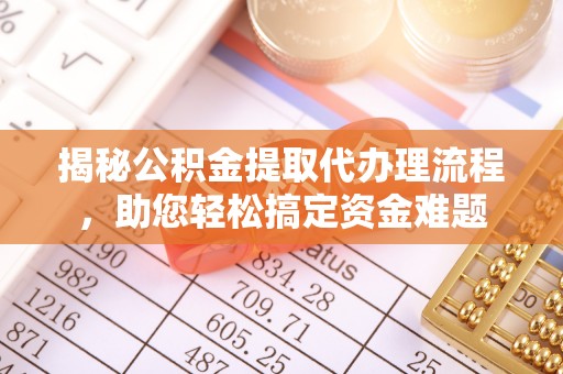 左贡揭秘公积金提取代办理流程，助您轻松搞定资金难题