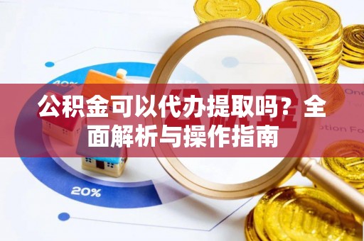 左贡公积金可以代办提取吗？全面解析与操作指南