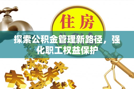 左贡探索公积金管理新路径，强化职工权益保护