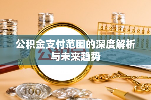 左贡公积金支付范围的深度解析与未来趋势