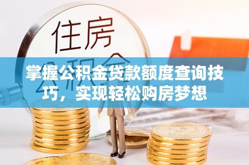 左贡掌握公积金贷款额度查询技巧，实现轻松购房梦想