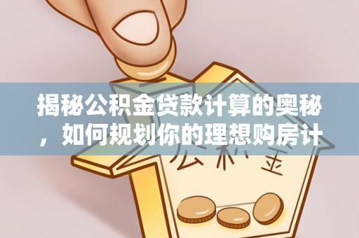 左贡揭秘公积金贷款计算的奥秘，如何规划你的理想购房计划
