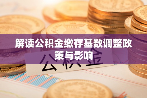 左贡解读公积金缴存基数调整政策与影响