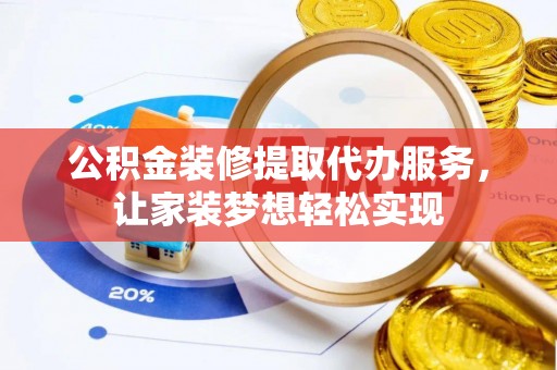 左贡公积金装修提取代办服务，让家装梦想轻松实现
