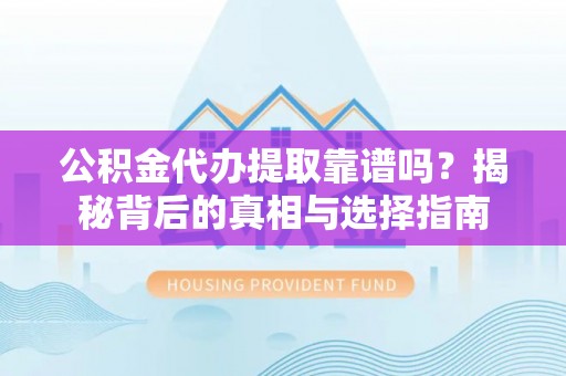 左贡公积金代办提取靠谱吗？揭秘背后的真相与选择指南