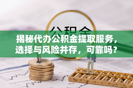 左贡揭秘代办公积金提取服务，选择与风险并存，可靠吗？
