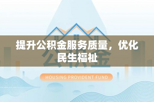 左贡提升公积金服务质量，优化民生福祉