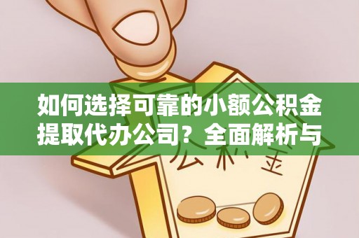 左贡如何选择可靠的小额公积金提取代办公司？全面解析与实用指南