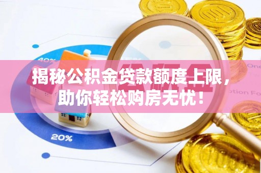 左贡揭秘公积金贷款额度上限，助你轻松购房无忧！