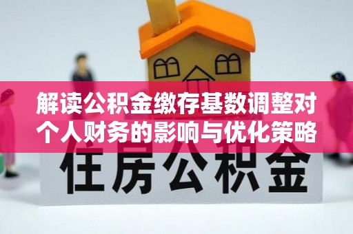 左贡解读公积金缴存基数调整对个人财务的影响与优化策略