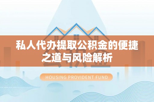 左贡私人代办提取公积金的便捷之道与风险解析