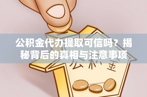 左贡公积金代办提取可信吗？揭秘背后的真相与注意事项