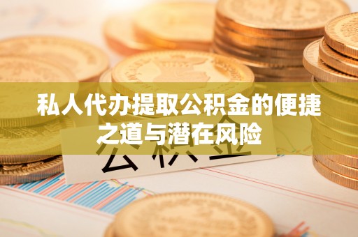 左贡私人代办提取公积金的便捷之道与潜在风险