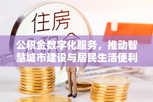 左贡公积金数字化服务，推动智慧城市建设与居民生活便利化