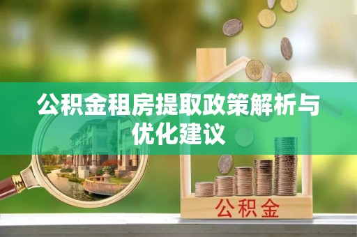 左贡公积金租房提取政策解析与优化建议