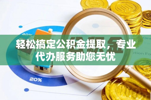左贡轻松搞定公积金提取，专业代办服务助您无忧