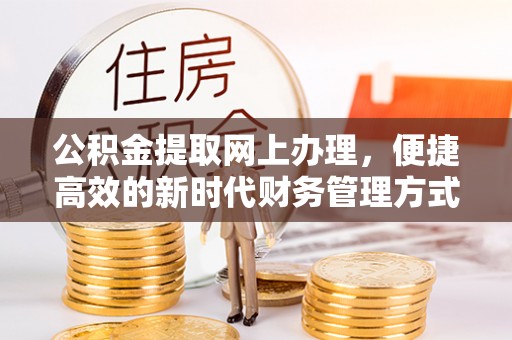 左贡公积金提取网上办理，便捷高效的新时代财务管理方式