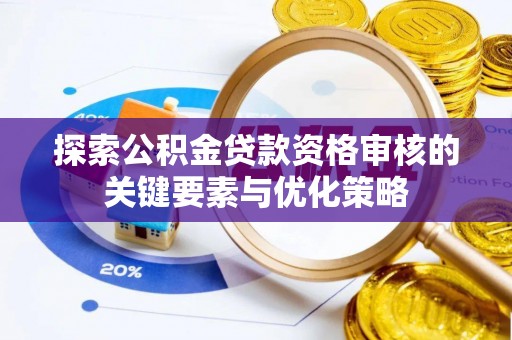 左贡探索公积金贷款资格审核的关键要素与优化策略