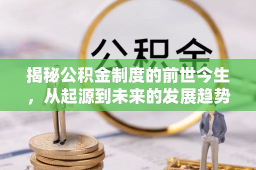左贡揭秘公积金制度的前世今生，从起源到未来的发展趋势