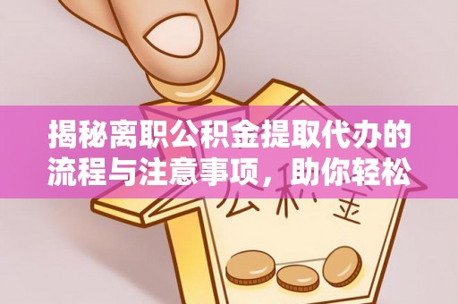 左贡揭秘离职公积金提取代办的流程与注意事项，助你轻松拿回属于你的钱！