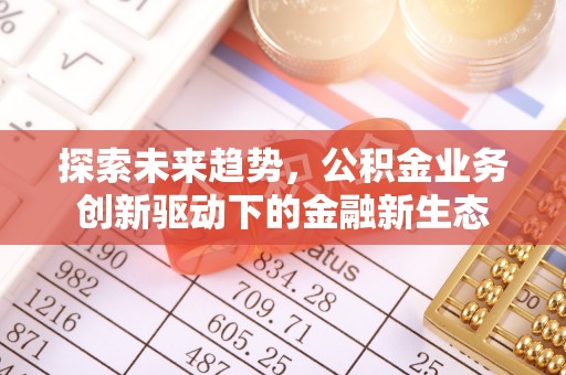 左贡探索未来趋势，公积金业务创新驱动下的金融新生态