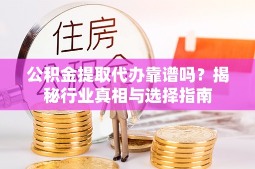 左贡公积金提取代办靠谱吗？揭秘行业真相与选择指南