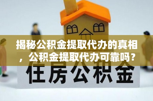 左贡揭秘公积金提取代办的真相，公积金提取代办可靠吗？