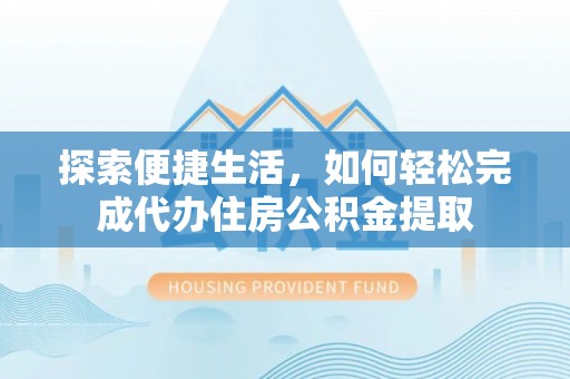 左贡探索便捷生活，如何轻松完成代办住房公积金提取