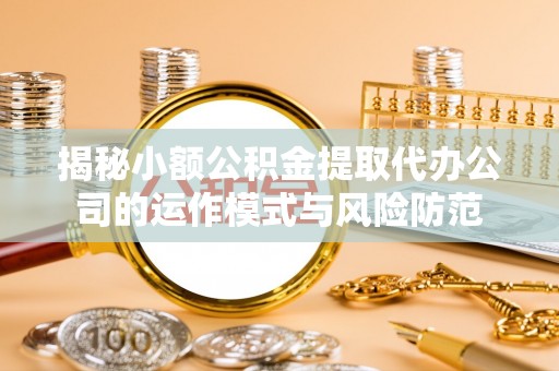 左贡揭秘小额公积金提取代办公司的运作模式与风险防范