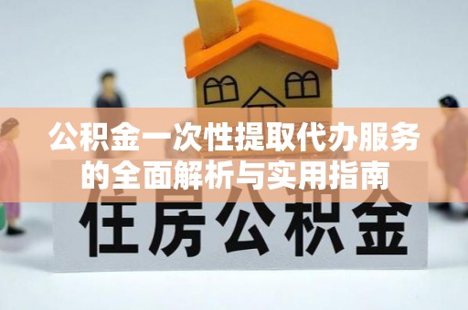 左贡公积金一次性提取代办服务的全面解析与实用指南