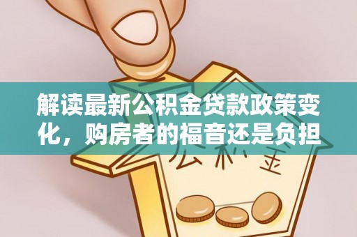 左贡解读最新公积金贷款政策变化，购房者的福音还是负担？