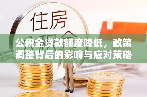 左贡公积金贷款额度降低，政策调整背后的影响与应对策略