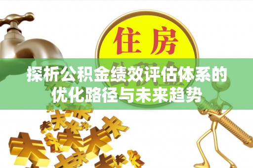 左贡探析公积金绩效评估体系的优化路径与未来趋势