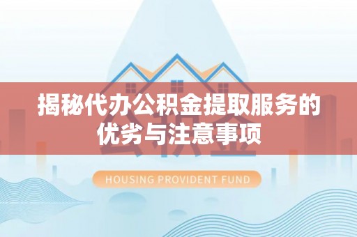 左贡揭秘代办公积金提取服务的优劣与注意事项