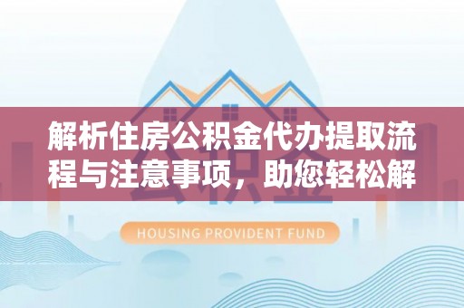 左贡解析住房公积金代办提取流程与注意事项，助您轻松解决资金难题