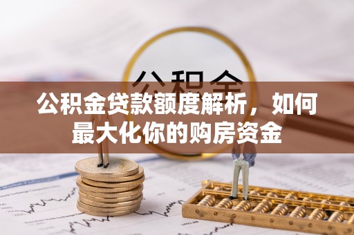 左贡公积金贷款额度解析，如何最大化你的购房资金