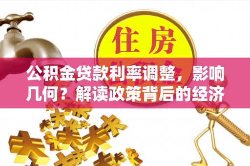 左贡公积金贷款利率调整，影响几何？解读政策背后的经济逻辑