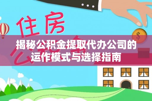 左贡揭秘公积金提取代办公司的运作模式与选择指南