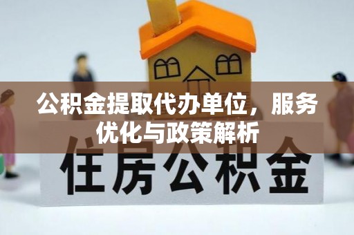 左贡公积金提取代办单位，服务优化与政策解析