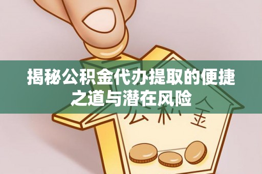 左贡揭秘公积金代办提取的便捷之道与潜在风险