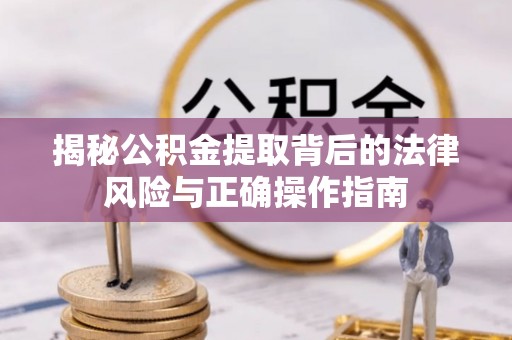左贡揭秘公积金提取背后的法律风险与正确操作指南