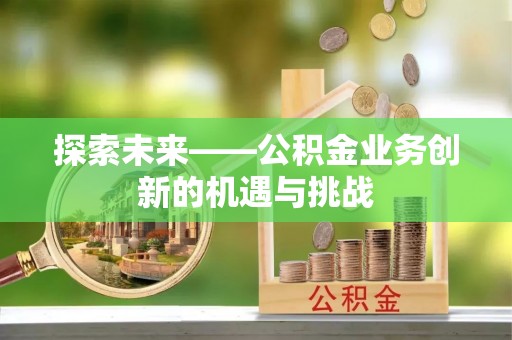 左贡探索未来——公积金业务创新的机遇与挑战