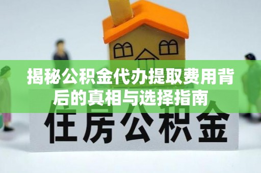 左贡揭秘公积金代办提取费用背后的真相与选择指南