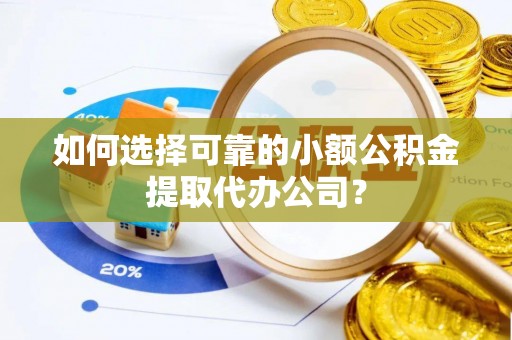 左贡如何选择可靠的小额公积金提取代办公司？