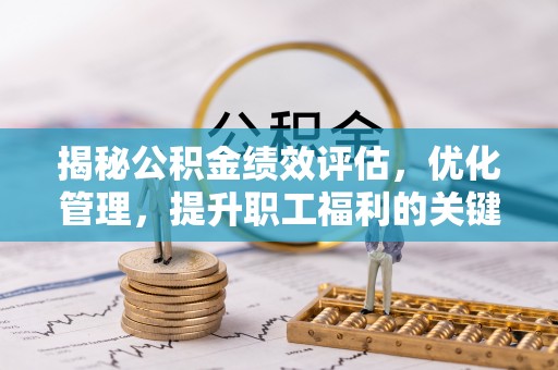 左贡揭秘公积金绩效评估，优化管理，提升职工福利的关键一步
