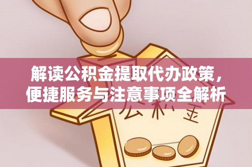 左贡解读公积金提取代办政策，便捷服务与注意事项全解析
