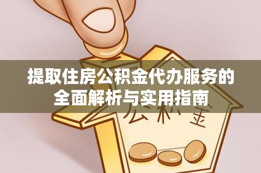 左贡提取住房公积金代办服务的全面解析与实用指南