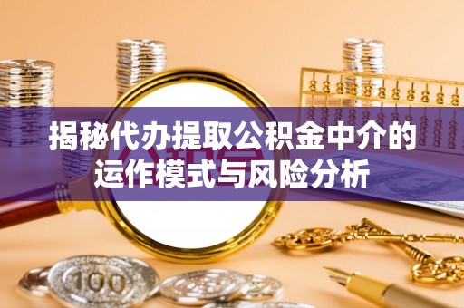 左贡揭秘代办提取公积金中介的运作模式与风险分析